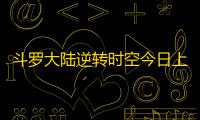 斗罗大陆逆转时空今日上线 参与活动获取丰厚活动奖励